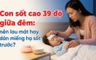Con sốt cao 39 độ giữa đêm: nên lau mát hay dán miếng hạ sốt trước?