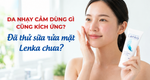 Da nhạy cảm dùng gì cũng kích ứng? Đã thử sữa rửa mặt Lenka chưa?