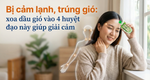 Bị cảm lạnh, trúng gió: xoa dầu gió vào 4 huyệt đạo này giúp giải cảm