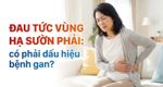 Đau tức vùng hạ sườn phải: có phải dấu hiệu bệnh gan?