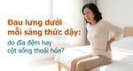 Đau lưng dưới mỗi sáng thức dậy: do đĩa đệm hay cột sống thoái hóa?