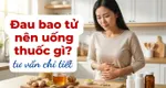 Đau bao tử nên uống thuốc gì? tư vấn chi tiết