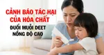 Cảnh báo tác hại của hóa chất đuổi muỗi deet nồng độ cao