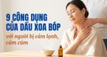 9 công dụng của dầu xoa bóp với người bị cảm lạnh, cảm cúm