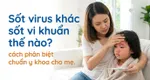 Sốt virus khác sốt vi khuẩn thế nào? cách phân biệt chuẩn y khoa cho mẹ