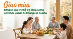 Giao mùa, đừng bỏ qua thứ hỗ trợ tăng cường sức khỏe và sức đề kháng cho cả nhà