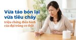 Vừa táo bón lại vừa tiêu chảy - triệu chứng điển hình của đại tràng co thắt