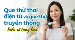 Que thử thai điện tử và que thử truyền thống - hiểu rõ từng loại