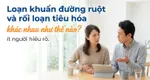 Loạn khuẩn đường ruột và rối loạn tiêu hóa khác nhau như thế nào? ít người hiểu rõ