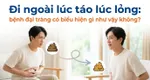 Đi ngoài lúc táo lúc lỏng: bệnh đại tràng có biểu hiện gì như vậy không?