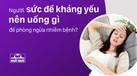 Giải đáp thắc mắc “Người sức đề kháng yếu nên uống gì để phòng ngừa nhiễm bệnh?”