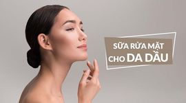 Da dầu dùng sữa rửa mặt gì? 5 tiêu chí khi chọn sữa rửa mặt