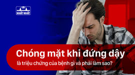 Chóng mặt khi đứng dậy là triệu chứng của bệnh gì và phải làm sao?
