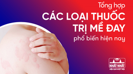 Tổng hợp các loại thuốc trị mề đay phổ biến hiện nay