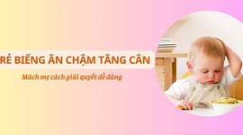 Trẻ biếng ăn, chậm tăng cân: Mách mẹ cách giải quyết dễ dàng