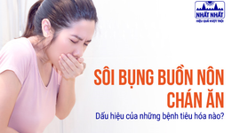 Sôi bụng buồn nôn chán ăn: Dấu hiệu của những bệnh tiêu hóa nào?