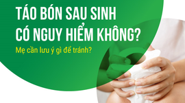 Táo bón sau sinh có nguy hiểm không? Mẹ cần lưu ý gì để tránh?