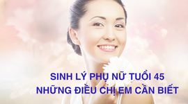 Sinh lý phụ nữ tuổi 45: Những thay đổi mà chị em cần biết