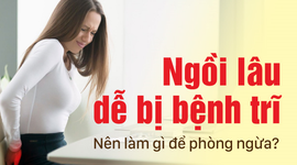 Ngồi lâu dễ bị bệnh trĩ: Nên làm gì để phòng ngừa?