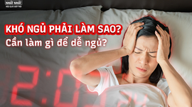 Khó ngủ phải làm sao? Cần làm gì để dễ ngủ?