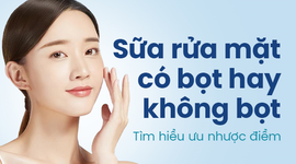 Sữa rửa mặt có bọt hay không bọt – Tìm hiểu ưu nhược điểm