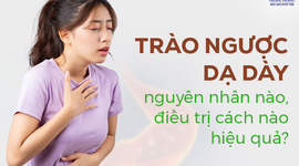 Trào ngược dạ dày nguyên nhân nào, điều trị cách nào hiệu quả?
