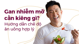 Gan nhiễm mỡ cần kiêng gì? Hướng dẫn chế độ ăn uống hợp lý