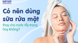 Có nên dùng sữa rửa mặt thay cho nước tẩy trang hay không? 