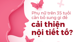 Phụ nữ trên 35 tuổi cần bổ sung gì để cải thiện nội tiết tố?