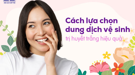 Cách lựa chọn dung dịch vệ sinh phụ nữ trị huyết trắng hiệu quả cho chị em