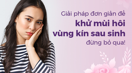 Giải pháp đơn giản để khử mùi hôi vùng kín sau sinh, đừng bỏ qua!
