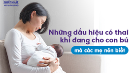 Những dấu hiệu có thai khi đang cho con bú mà các mẹ nên biết