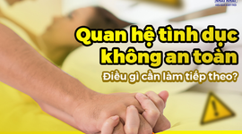 Quan hệ tình dục không an toàn: Điều gì cần làm tiếp theo?
