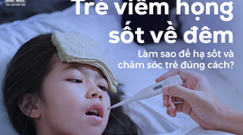 Trẻ viêm họng sốt về đêm: Làm sao để hạ sốt và chăm sóc trẻ đúng cách?