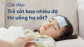 Giải đáp: Trẻ sốt bao nhiêu độ thì uống hạ sốt?