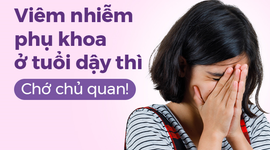 Viêm nhiễm phụ khoa ở tuổi dậy thì: Chớ chủ quan!