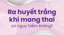 Ra huyết trắng khi mang thai có nguy hiểm không?