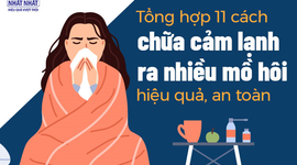 Tổng hợp 11 cách chữa cảm lạnh ra nhiều mồ hôi hiệu quả, an toàn