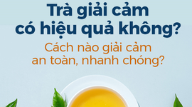 Trà giải cảm có hiệu quả không? Cách nào giải cảm an toàn, nhanh chóng?