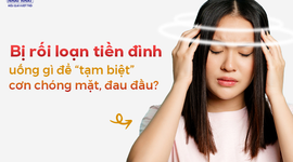 Bị rối loạn tiền đình uống gì để “tạm biệt” cơn chóng mặt, đau đầu?