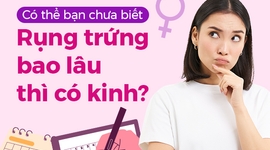 Có thể bạn chưa biết: Rụng trứng bao lâu thì có kinh?