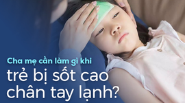 Cha mẹ cần làm gì khi trẻ bị sốt cao chân tay lạnh?