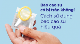 Bao cao su có bị tràn không? Cách sử dụng bao cao su hiệu quả