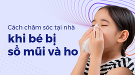 Cách chăm sóc tại nhà khi bé bị sổ mũi và ho