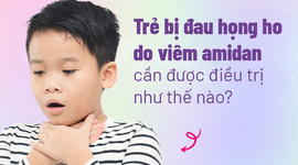 Trẻ bị đau họng ho do viêm amidan cần được điều trị như thế nào?