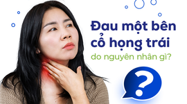 Đau một bên cổ họng trái do nguyên nhân gì?