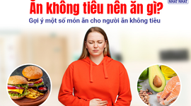 Ăn không tiêu nên ăn gì? Gợi ý một số món ăn cho người ăn không tiêu