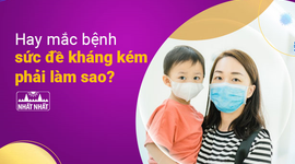 Hay mắc bệnh, sức đề kháng kém phải làm sao?
