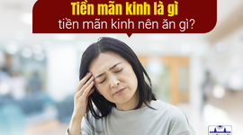 Giải đáp: Tiền mãn kinh là gì, tiền mãn kinh nên ăn gì?