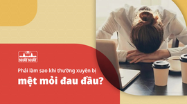 Phải làm sao khi thường xuyên bị mệt mỏi đau đầu?